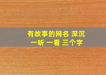 有故事的网名 深沉 一听 一看 三个字